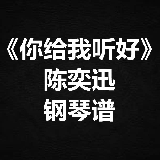 陈奕迅《你给我听好》独奏谱 钢琴谱 五线谱 简谱 扒谱 弹唱谱