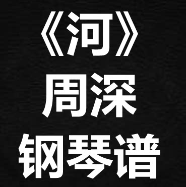 周深《河》独奏谱 钢琴谱 五线谱 简谱 扒谱 弹唱谱