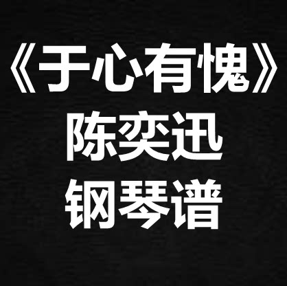 陈奕迅《于心有愧》独奏谱 钢琴谱 五线谱 简谱 扒谱 弹唱谱
