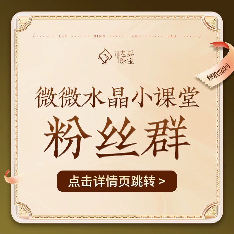 【老兵珠宝】点击详情页加入微微水晶小课堂粉丝群