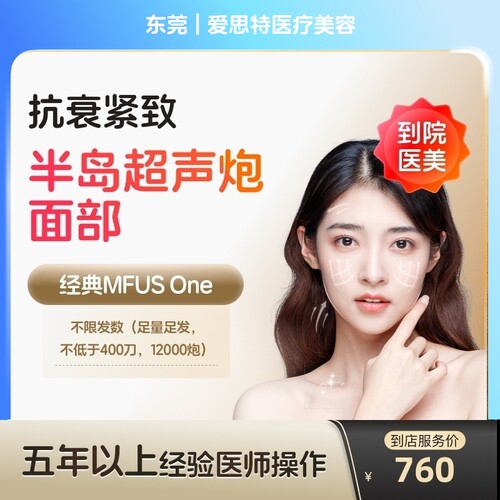 【到店医美】东莞爱思特医疗美容半岛超声炮面部不低于400刀12000炮