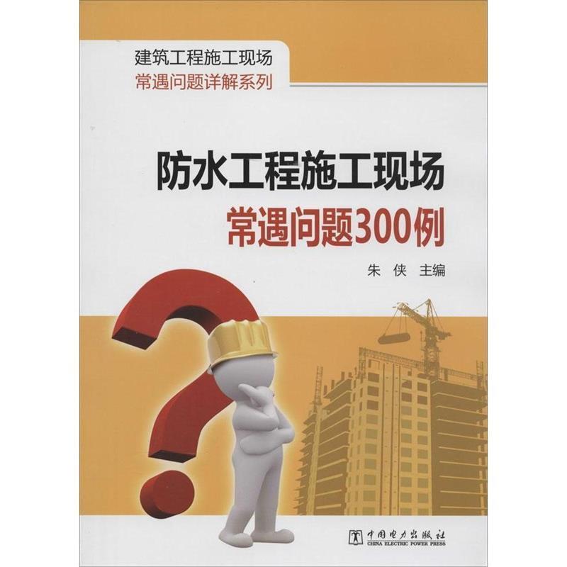 【正版书】 建筑工程施工现场常遇问题详解系列 防水工程施工现场常遇问题300例 朱侠　主编 中国电力出版社