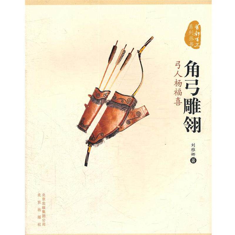 【正版书】 首都百工系列丛书角弓雕翎 弓人杨福喜 刘雅娜 著 北京出版社