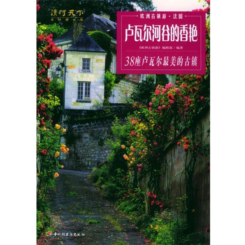 【正版书籍】 卢瓦尔河谷的香艳:38座卢瓦尔最美的古镇——欧洲古镇游·法国 《欧洲古镇游》编辑部 编著 中国轻工业出版社