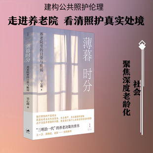 薄暮时分 养老院里的日常与脆弱 吴心越著以一线调研书写中国养老的真实图景老龄化浪潮下一份沉入中国养老院肌理的人类学衰老照护