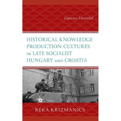 预售 Historical Knowledge Production Cultures in Late Socialist Hungary and Croatia英文原版 Bloomsbury