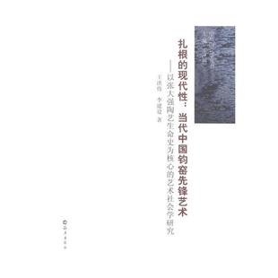 【24小时左右发货】  扎根的现代性：当代中国钧窑先锋艺术·以张大强陶艺生命史为核心的艺术社会学研究 王洪伟,李建设 著 海燕出