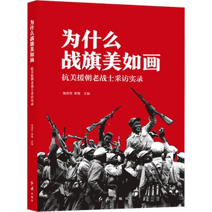 为什么战旗美如画 抗美援朝老战士采访实录 陶德言,曹智 编 中国政治社科 新华书店正版图书籍 红旗出版社