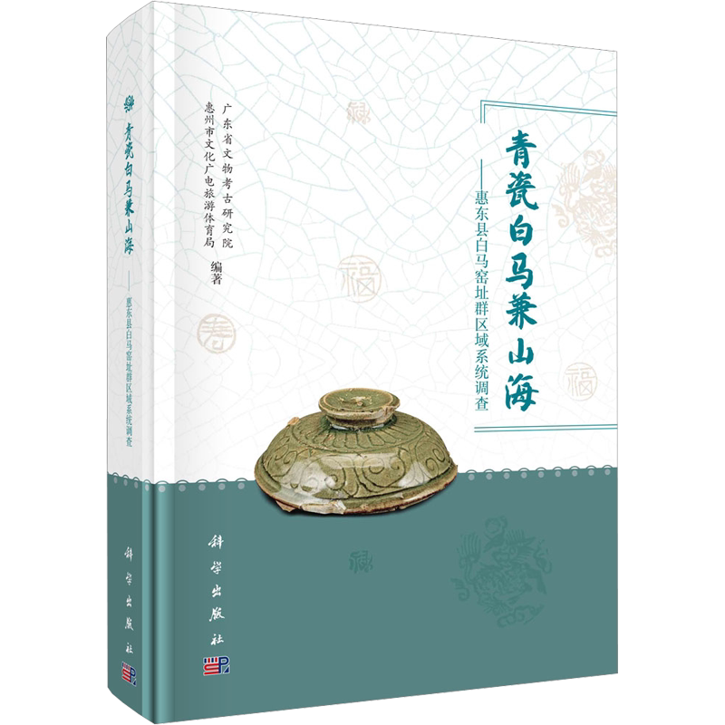 青瓷白马兼山海——惠东县白马窑址群区域系统调查 广东省文物考古研究院,惠州市文化广电旅游体育局 编 文物/考古社科
