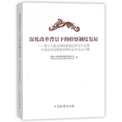 深化改革背景下的检察制度发展:第十八届全国检察理论研究年会暨中国法学会检察学研究