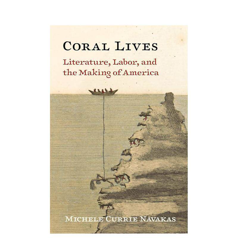 【预售】珊瑚的生活：文学 劳动和美国的形成 Coral Lives: Literature， Labor英文进口原版人文历史图书Michele Currie Navakas