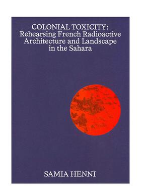 【现货】殖民毒性：在撒哈拉排练法国放射性建筑和景观 Samia Henni – Colonial Toxicity 英文进口原版建筑设计图书Samia Henni