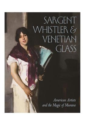 【预售】萨金特、惠斯特与威尼斯玻璃：美国艺术家和穆拉诺的魔力 Sargent， Whistler 英文进口原版艺术画册画集外文图书Crawfor