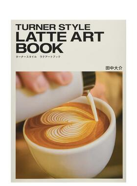 【预售】TURNER STYLE LATTE ART BOOK タ—ナ—スタイル ラテア—トブック，咖啡艺术拉花 日文进口原版餐饮美食图书 田中大介 旭