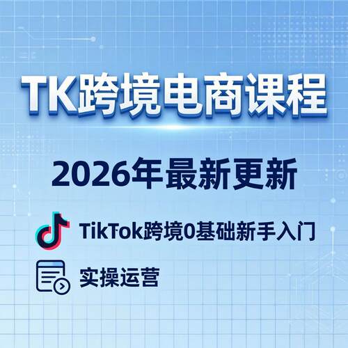 2026TK跨境电商课程Tik Tok跨境0基础新手入门系统化运营视频课程