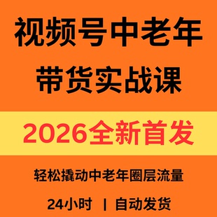 视频号中老年带货实战课视频图文双形式运营选材文案制作全流程