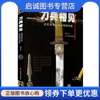 正版现货直发刀兵相见 近五百年中国战场轻兵器 彭鹏 9787533034030 山东美术出版社