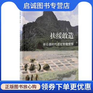 正版现货直发扶绥敢造:新石器时代遗址发掘报告 广西文物保护与考古研究所,扶绥县文物管理所 9787573208637 上海古籍出版社