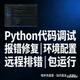 Python代码 问题解决远程调试环境配置报错修复爬虫编写运行指导