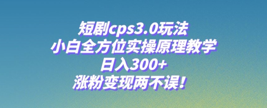 短剧cps3.0玩法小白全方位实操原理教学日入300，涨粉变现两不误 商务/设计服务 设计素材/源文件 原图主图