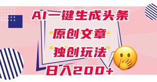 利用AI一键生成头条原创文章0粉丝即可变现稳定日入200+【揭秘】