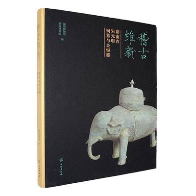 稽古维新:湖南省宋元明铜器与金银器深圳博物馆9787501086085 文物出版社 历史书籍