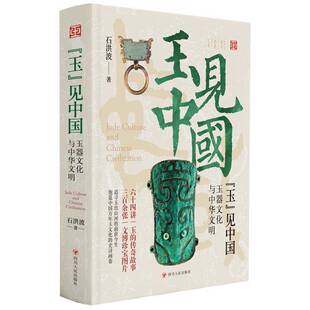 玉见中国 玉器文化与中华文明 石洪波 展现玉器作为艺术品的独特魅力 深入挖掘玉器背后的历史故事与文化特性 四川人民出版社