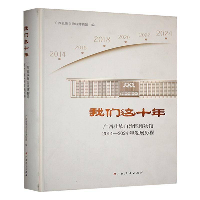 我们这十年:广西壮族自治区博物馆2014-2024年发展历程广西壮族自治区博物馆广西人民出版社9787219118085 社会科学书籍