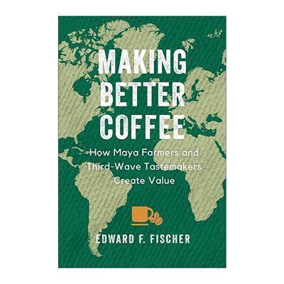 英文原版 Making Better Coffee 制作更好的咖啡 玛雅农民和第三波潮流制造者如何创造价值 人类学教授Edward F. Fischer 英文版