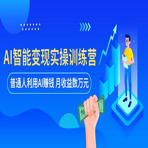 AI智能变现实操训练营：普通人利用AI赚钱月收益数万元（全套课