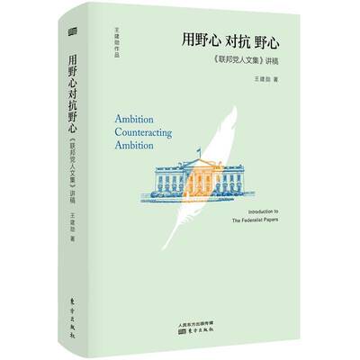 《联邦党人文集》讲稿:用野心对抗野心:ambition counteracting ambition 王建勋   政治书籍东方出版社
