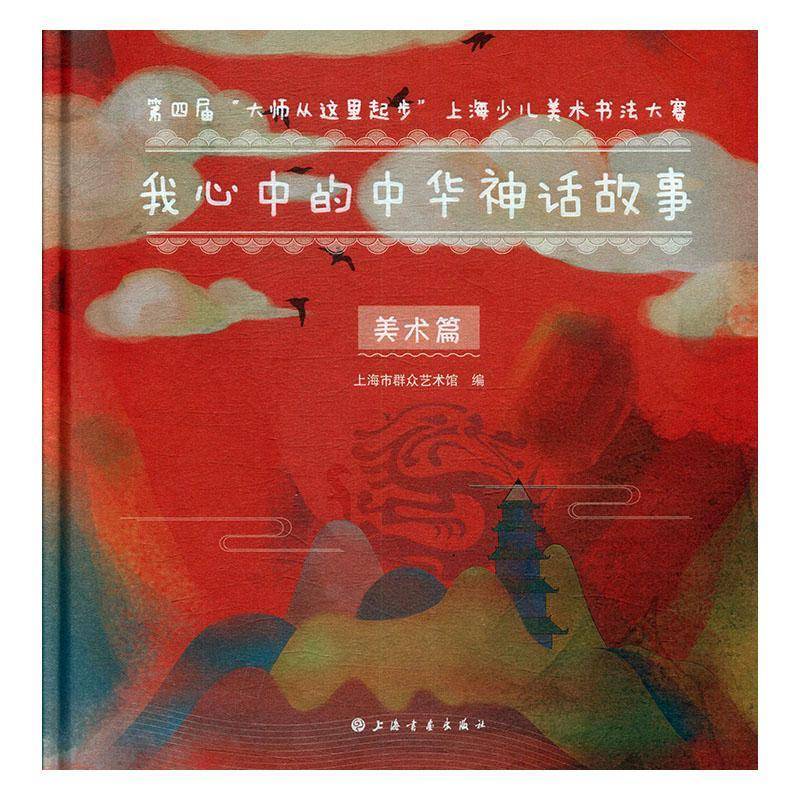我心中的中华神话故事:四届“大师从这里起步”上海少儿美术书法大赛（全2册） 上海市群众艺术馆   艺术书籍上海书画出版社