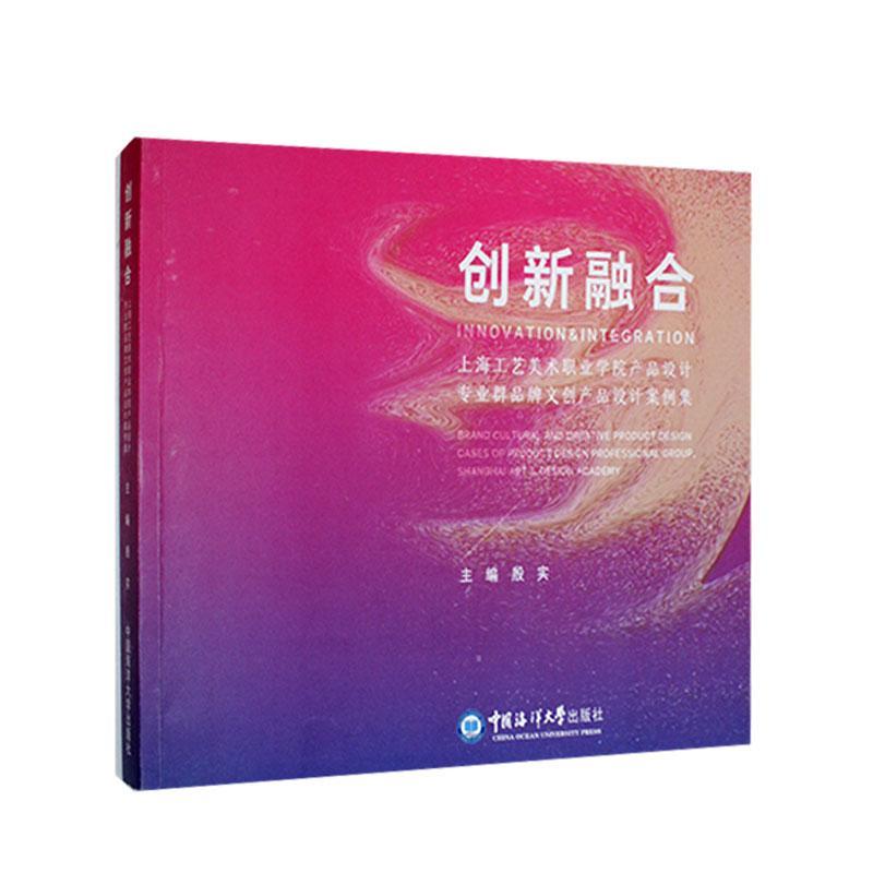 创新融合:上海工艺美术职业学院产品设计专业群品牌文创产品设计案例集:brand cultural and c 殷实 文化书籍中国海洋大学出版社