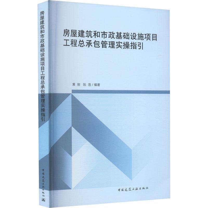 房屋建筑和市政基础设施项目工程总承包管理实操指引 建筑工程总承包单位建设设计施工监理过程咨询 黄刚 阮浩 中国建筑工业出版社