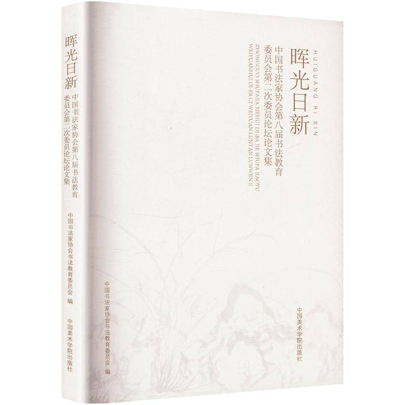 晖光日新:中国书法家协会八届书法教育委员会次委员论坛论文集 中国书法家协会书法教育委员会 艺术书籍中国美术学院出版社