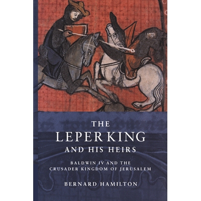 The Leper King and his Heirs: Baldwin IV and the Crusader Kingdom of Jerusalem Baldwin IV and the Crusader Kingdom of J