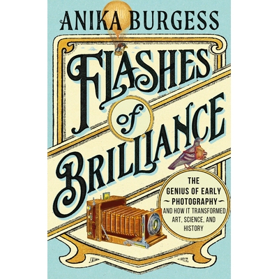 Flashes of Brilliance The Genius of Early Photography and How It Transformed Art, Science, and History 辉煌的闪光：早期