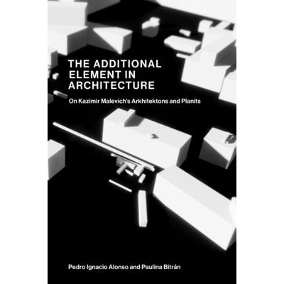 The Additional Element in Architecture On Kazimir Malevich’s Arkhitektons and Planits 建筑中的附加元素：论卡西米尔·马