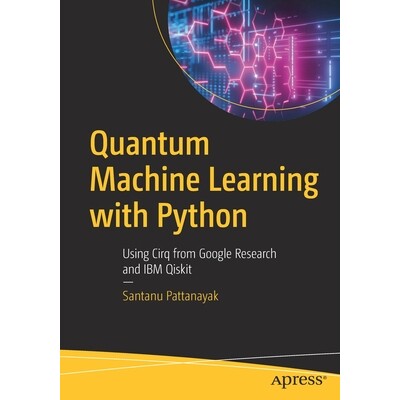 Quantum Machine Learning With Python Using Cirq from Google Research and IBM Qiskit 使用 Python 进行量子机器学习：使用