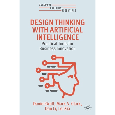 Design Thinking with Artificial Intelligence Practical Tools for Business Innovation 使用人工智能的设计思维：商业创新实