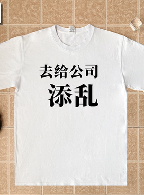 去给公司添乱单位领导创意定制趣味文字纯棉短袖T恤男女宽松上衣