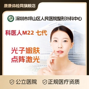 科医人M22七代 公立医美 超光子 1565非剥脱点阵激光 深圳医美 光子嫩肤 深圳市坪山区人民医院整形外科中心公立医院