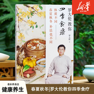 罗大伦教你四季食疗：体质不同，春夏秋冬的补法也不同（40多种四季经典食疗方、茶方、泡脚方，顺时而活，应时而食，则能祛病