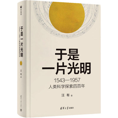 于是一片光明 1543-1957人类科学探索四百年：汪有 著 文教科普读物 文教 清华大学出版社