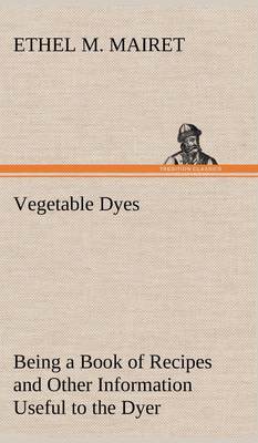 预售 按需印刷 Vegetable Dyes Being a Book of Recipes and Other Information Useful to the Dyer