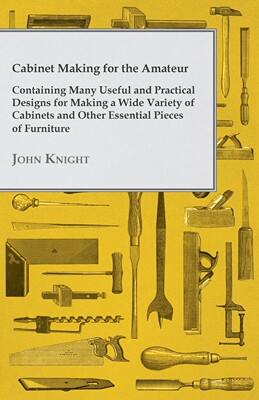 【预售 按需印刷】Cabinet Making for the Amateur - Containing Many Useful and Practical Designs for Making a Wide Vari