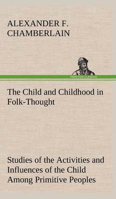 预售 按需印刷 The Child and Childhood in Folk-Thought Studies of the Activities and Influences of the Child Among