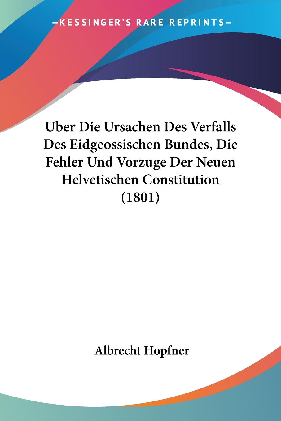 预售按需印刷 Uber Die Ursachen Des Verfalls Des Eidgeossischen Bundes Die Fehler Und Vorzuge Der Neuen Helvetisc德语ge