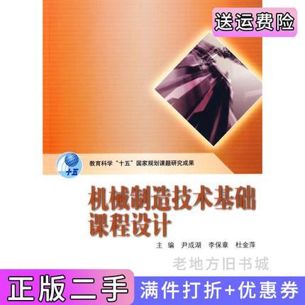 二手书机械制造技术基础课程设计尹成湖李保章杜金萍高等教育出版社9787040258042
