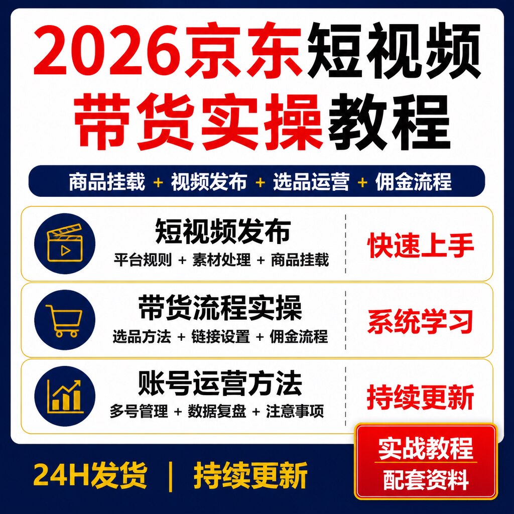 2026京东短视频带货实操教程 商品挂载视频发布选品变现资料